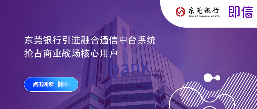 東莞銀行引進(jìn)融合通信中臺(tái)系統(tǒng) 搶占商業(yè)戰(zhàn)場核心用戶