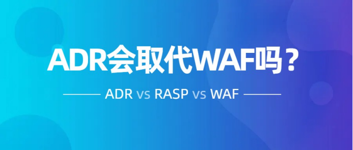 一個(gè)嚴(yán)肅的話題，ADR會取代WAF和RASP嗎？